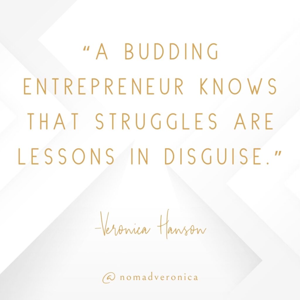 A quote by Veronica Hanson reads, "A budding entrepreneur knows that struggles are lessons in disguise," displayed in gold text on a white geometric background. Branded with "@nomadveronica," this quote motivates aspiring entrepreneurs to embrace challenges as opportunities for growth.