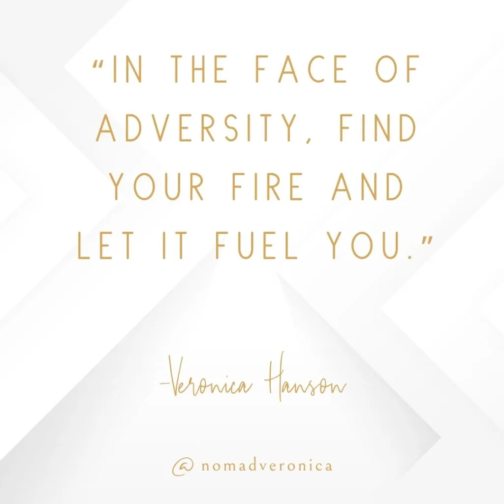 A motivational quote by Veronica Hanson reads, "In the face of adversity, find your fire and let it fuel you," written in gold text on a white geometric background. This inspiring message, branded with "@nomadveronica," encourages resilience and determination during challenging times.