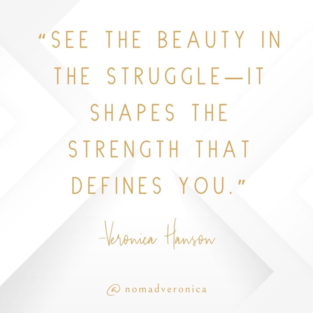 A quote by Veronica Hanson states, "See the beauty in the struggle—it shapes the strength that defines you," in elegant gold text on a white geometric background. This inspirational message, branded with "@nomadveronica," highlights how challenges foster personal growth and resilience.